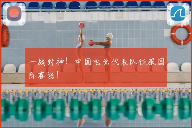 一战封神!中国电竞代表队征服国际赛场!