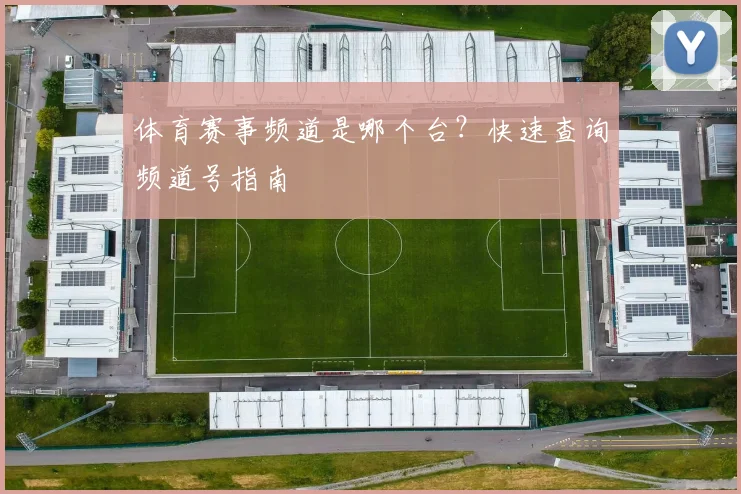 体育赛事频道是哪个台？快速查询频道号指南
