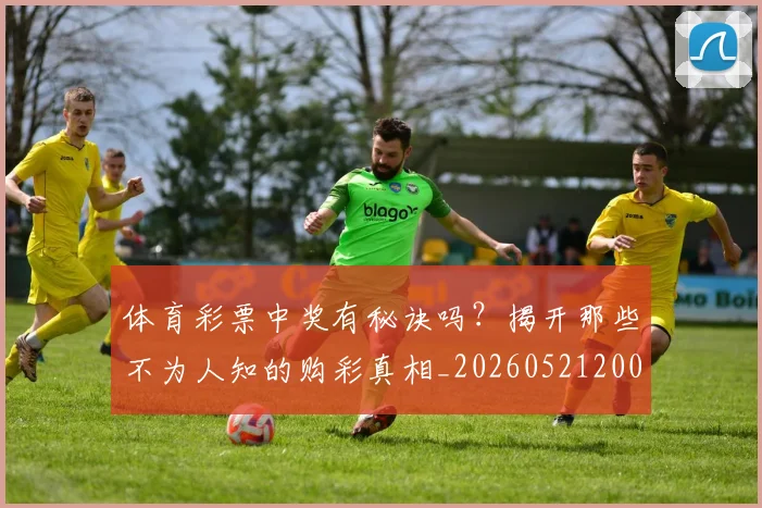 体育彩票中奖有秘诀吗?揭开那些不为人知的购彩真相_20260521200945