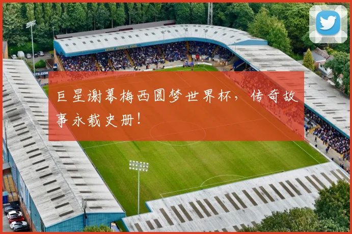 巨星谢幕梅西圆梦世界杯，传奇故事永载史册！