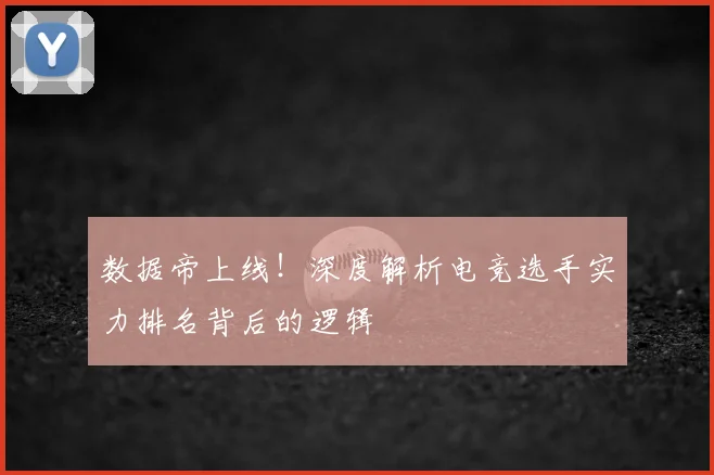 数据帝上线！深度解析电竞选手实力排名背后的逻辑